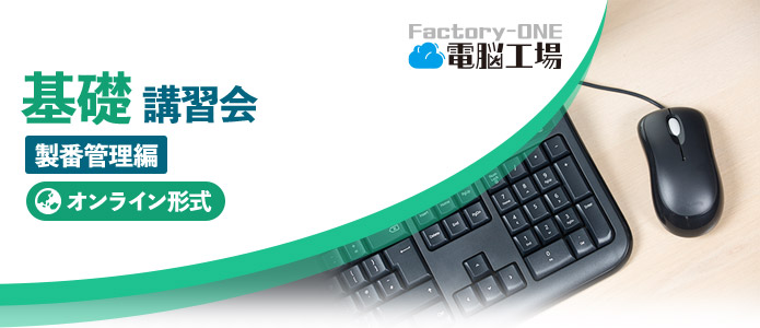 Factory-ONE 電脳工場『基礎講習会‐製番管理編』（オンライン）